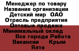 Менеджер по товару › Название организации ­ Детский мир, ОАО › Отрасль предприятия ­ Оптовые продажи › Минимальный оклад ­ 25 000 - Все города Работа » Вакансии   . Крым,Ялта